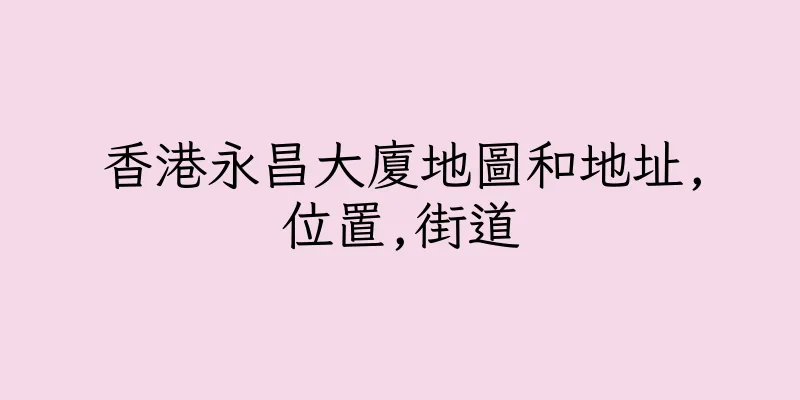 香港永昌大廈地圖和地址,位置,街道