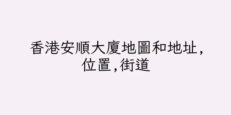 香港安順大廈地圖和地址,位置,街道