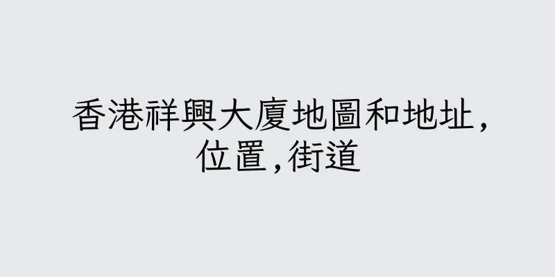 香港祥興大廈地圖和地址,位置,街道
