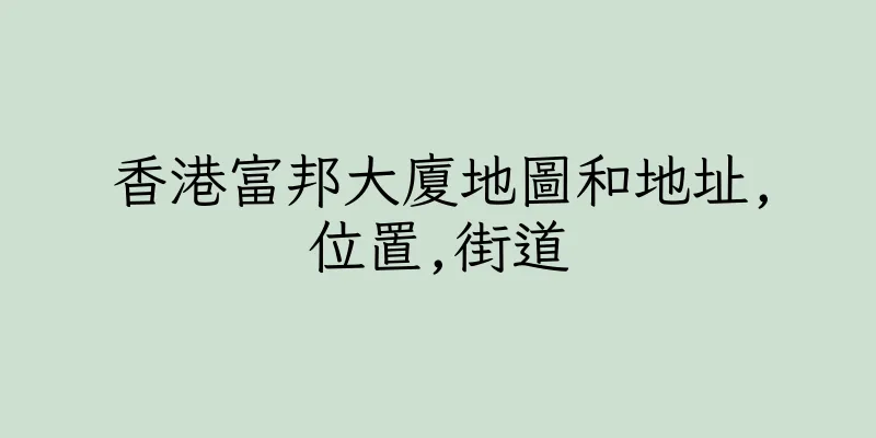 香港富邦大廈地圖和地址,位置,街道