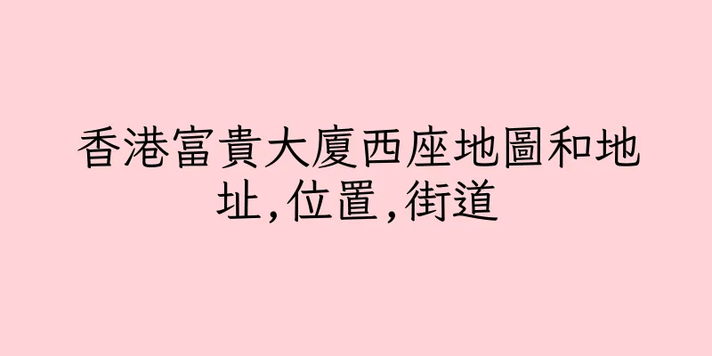 香港富貴大廈西座地圖和地址,位置,街道