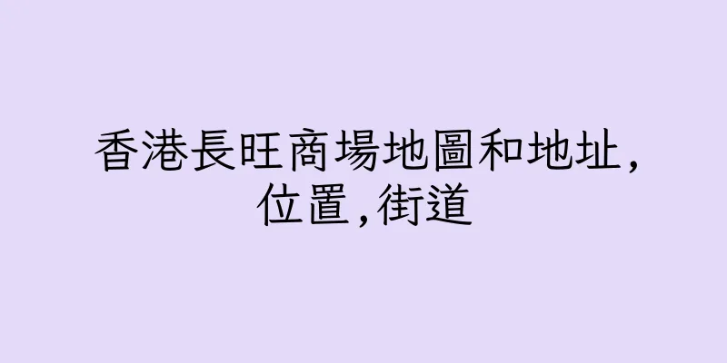 香港長旺商場地圖和地址,位置,街道
