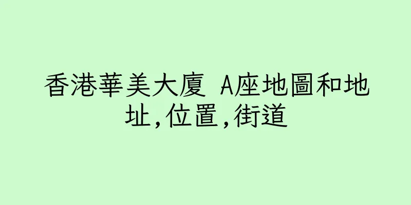 香港華美大廈 A座地圖和地址,位置,街道