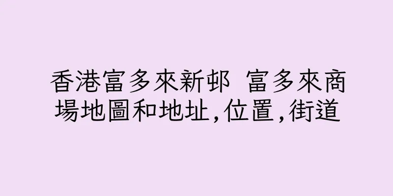 香港富多來新邨 富多來商場地圖和地址,位置,街道