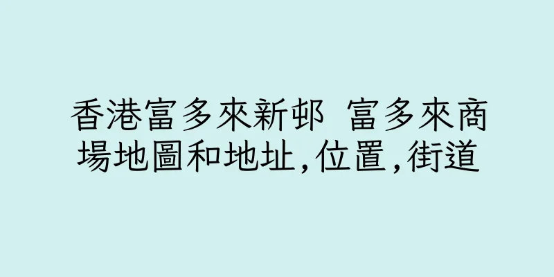 香港富多來新邨 富多來商場地圖和地址,位置,街道