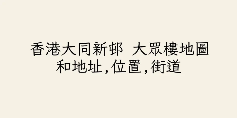 香港大同新邨 大眾樓地圖和地址,位置,街道
