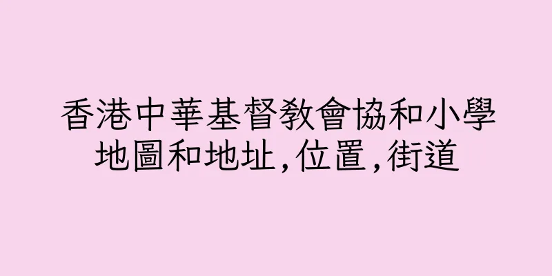 香港中華基督教會協和小學地圖和地址,位置,街道