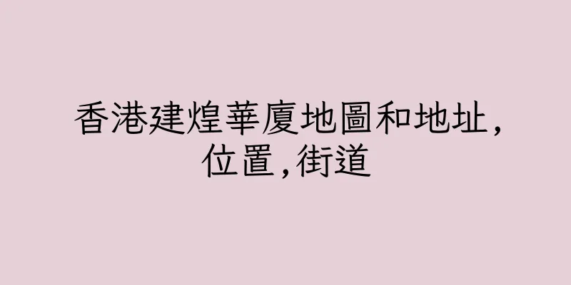 香港建煌華廈地圖和地址,位置,街道