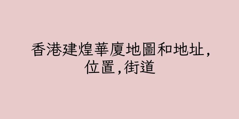 香港建煌華廈地圖和地址,位置,街道