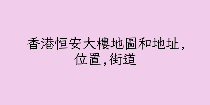香港恒安大樓地圖和地址,位置,街道