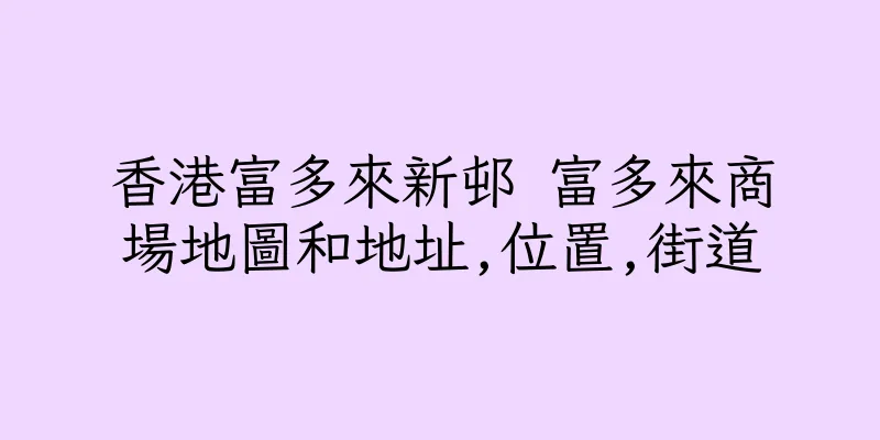 香港富多來新邨 富多來商場地圖和地址,位置,街道