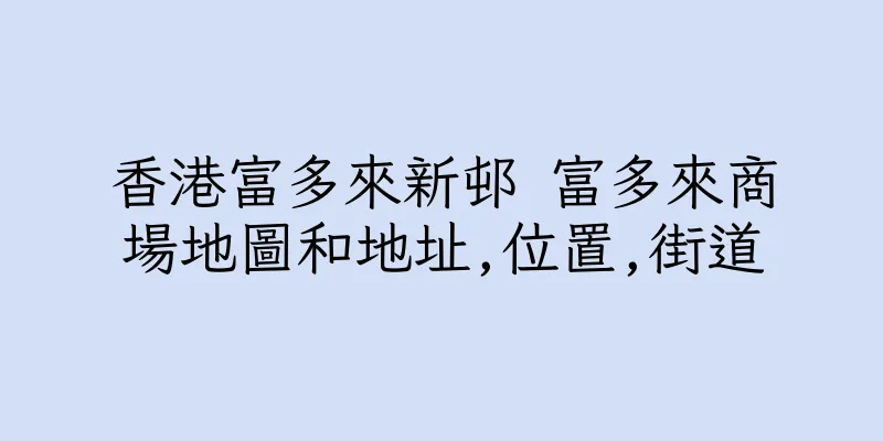 香港富多來新邨 富多來商場地圖和地址,位置,街道