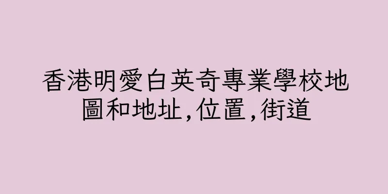 香港明愛白英奇專業學校地圖和地址,位置,街道