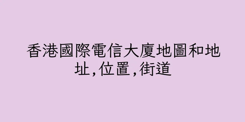 香港國際電信大廈地圖和地址,位置,街道
