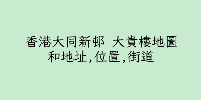 香港大同新邨 大貴樓地圖和地址,位置,街道