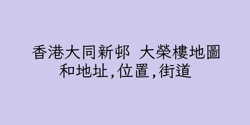 香港大同新邨 大榮樓地圖和地址,位置,街道