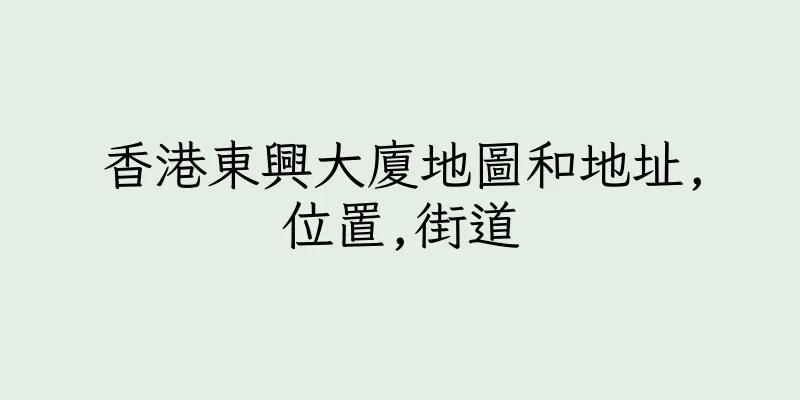香港東興大廈地圖和地址,位置,街道