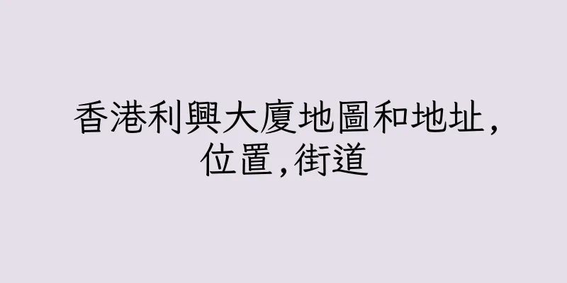 香港利興大廈地圖和地址,位置,街道