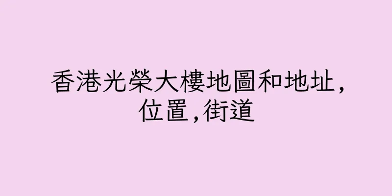 香港光榮大樓地圖和地址,位置,街道
