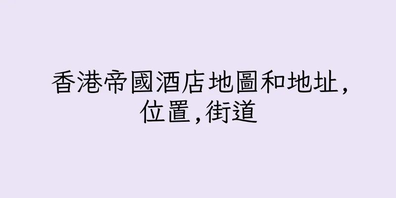香港帝國酒店地圖和地址,位置,街道