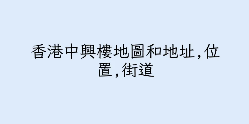 香港中興樓地圖和地址,位置,街道
