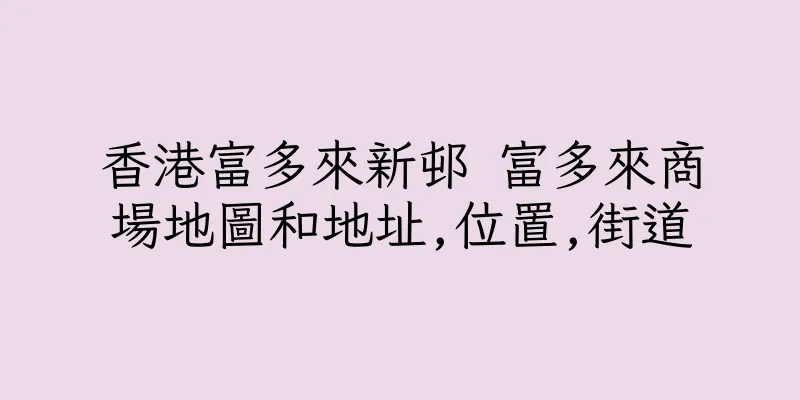香港富多來新邨 富多來商場地圖和地址,位置,街道