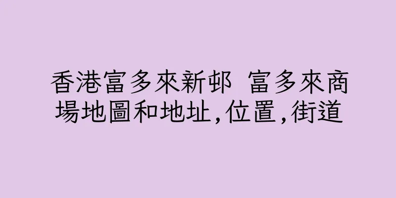 香港富多來新邨 富多來商場地圖和地址,位置,街道