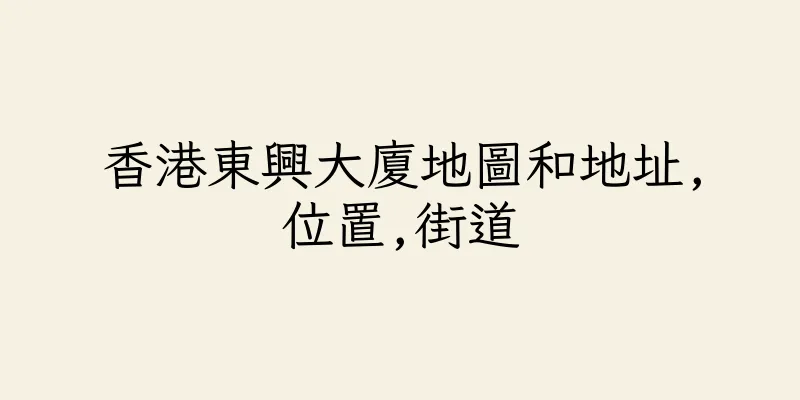 香港東興大廈地圖和地址,位置,街道