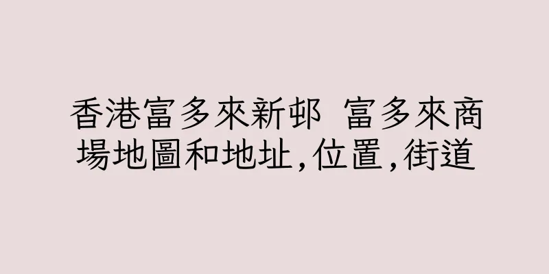 香港富多來新邨 富多來商場地圖和地址,位置,街道