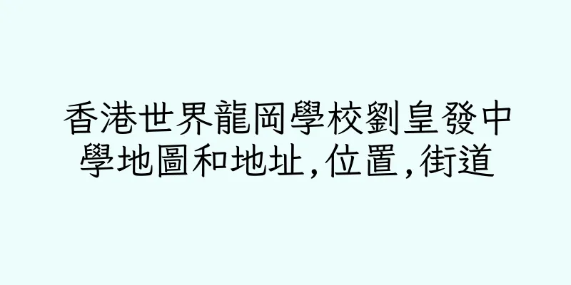 香港世界龍岡學校劉皇發中學地圖和地址,位置,街道