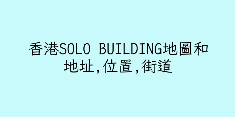 香港SOLO BUILDING地圖和地址,位置,街道