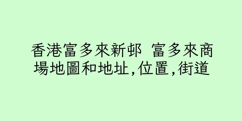 香港富多來新邨 富多來商場地圖和地址,位置,街道