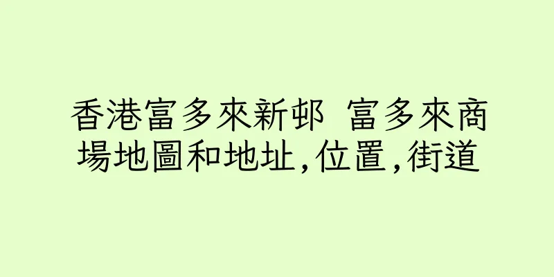 香港富多來新邨 富多來商場地圖和地址,位置,街道