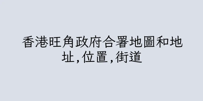 香港旺角政府合署地圖和地址,位置,街道