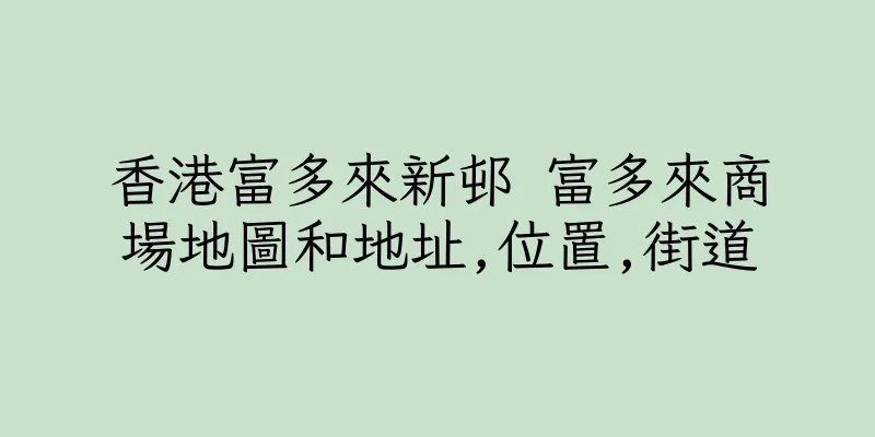 香港富多來新邨 富多來商場地圖和地址,位置,街道