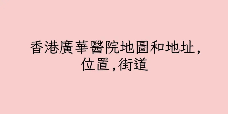香港廣華醫院地圖和地址,位置,街道