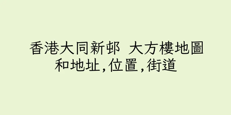 香港大同新邨 大方樓地圖和地址,位置,街道