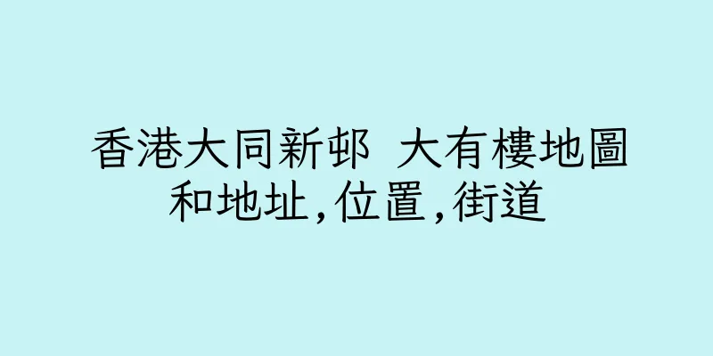 香港大同新邨 大有樓地圖和地址,位置,街道