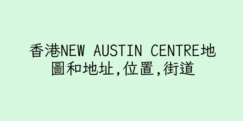 香港NEW AUSTIN CENTRE地圖和地址,位置,街道