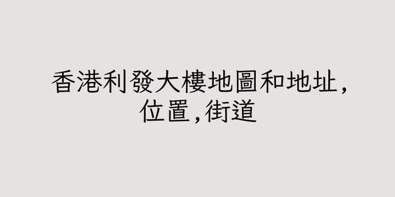 香港利發大樓地圖和地址,位置,街道