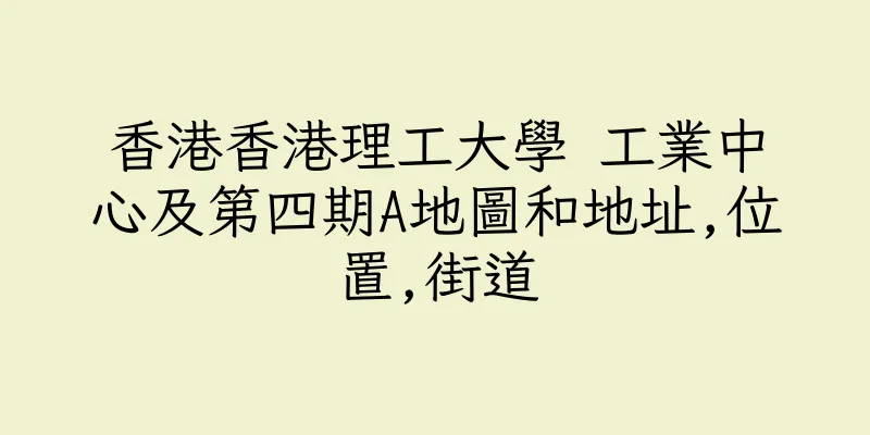 香港香港理工大學 工業中心及第四期A地圖和地址,位置,街道