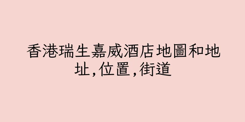 香港瑞生嘉威酒店地圖和地址,位置,街道