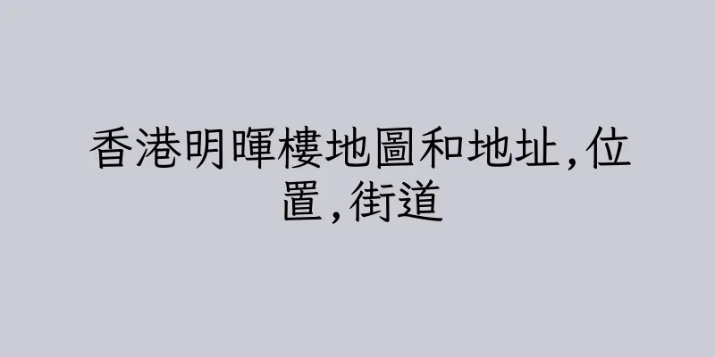 香港明暉樓地圖和地址,位置,街道