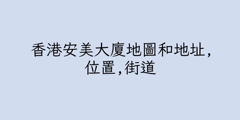 香港安美大廈地圖和地址,位置,街道