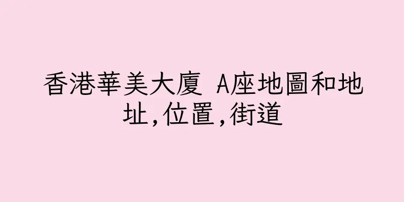 香港華美大廈 A座地圖和地址,位置,街道