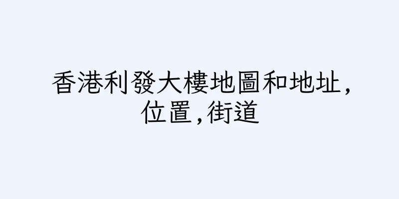 香港利發大樓地圖和地址,位置,街道