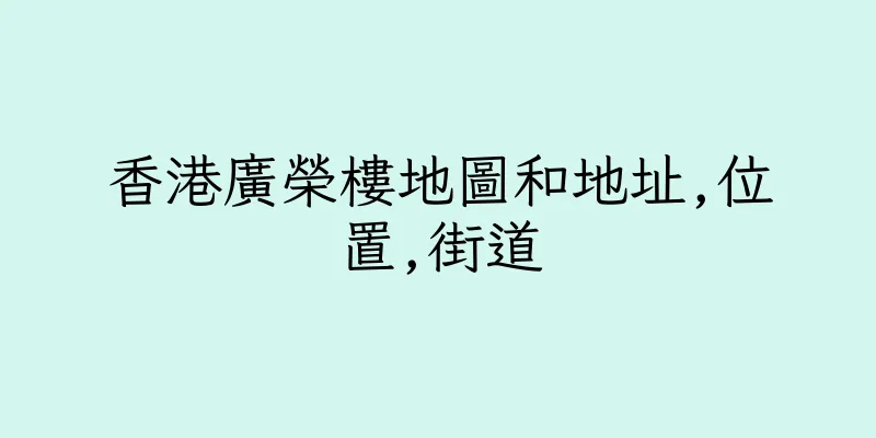 香港廣榮樓地圖和地址,位置,街道