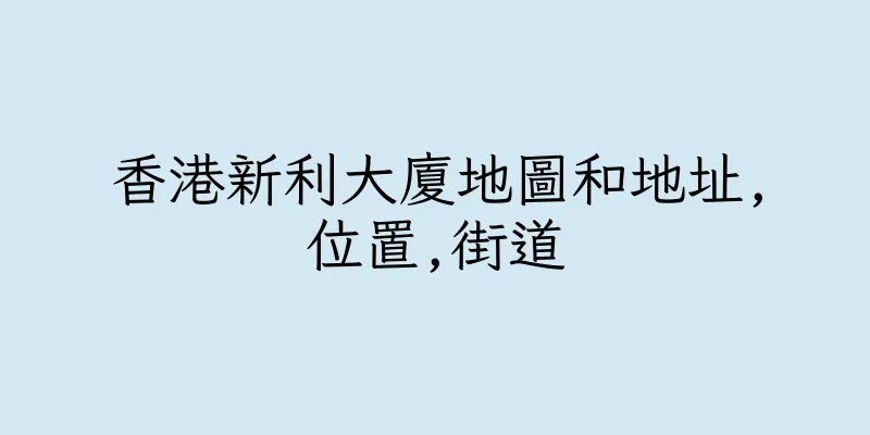 香港新利大廈地圖和地址,位置,街道