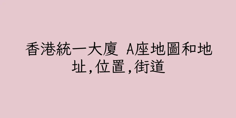 香港統一大廈 A座地圖和地址,位置,街道
