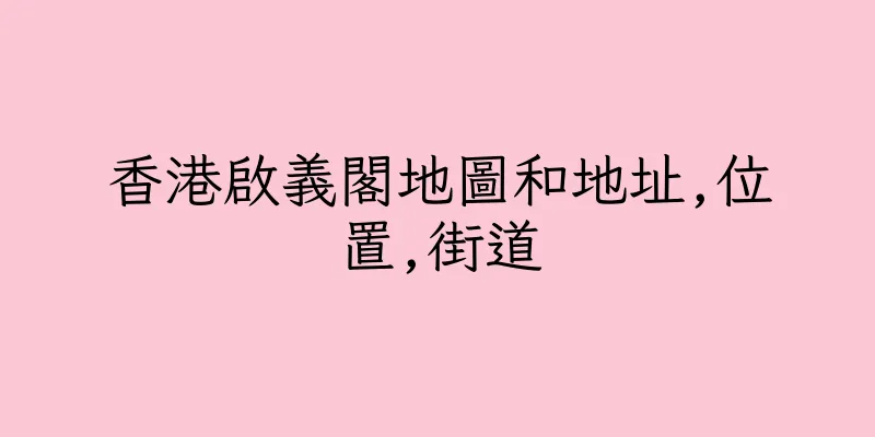 香港啟義閣地圖和地址,位置,街道